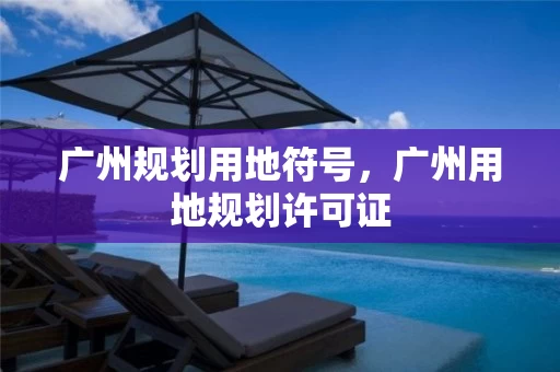 广州规划用地符号，广州用地规划许可证