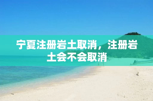 宁夏注册岩土取消，注册岩土会不会取消