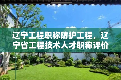 辽宁工程职称防护工程，辽宁省工程技术人才职称评价基本标准条件