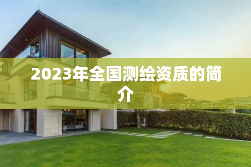 2023年全国测绘资质的简介 2023年全国测绘资质的简介