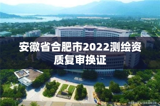 安徽省合肥市2022测绘资质复审换证