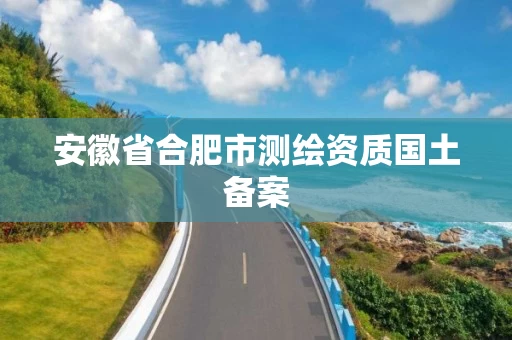 安徽省合肥市测绘资质国土备案