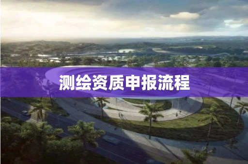 测绘资质申报流程