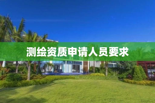 测绘资质申请人员要求 测绘资质申请人员要求