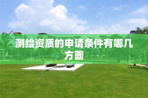 测绘资质的申请条件有哪几方面