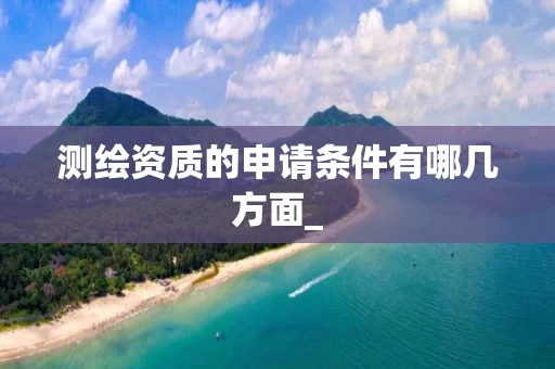 测绘资质的申请条件有哪几方面_