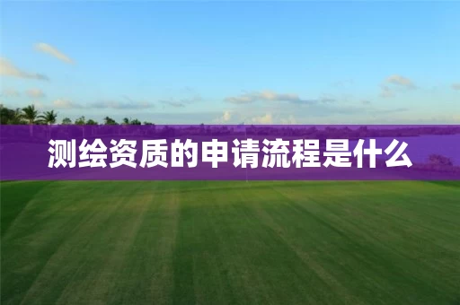 测绘资质的申请流程是什么