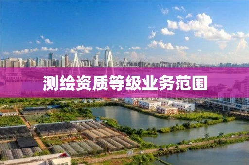 测绘资质等级业务范围