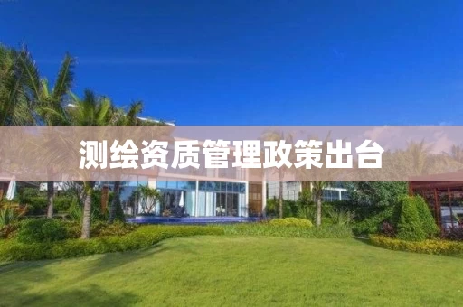 测绘资质管理政策出台