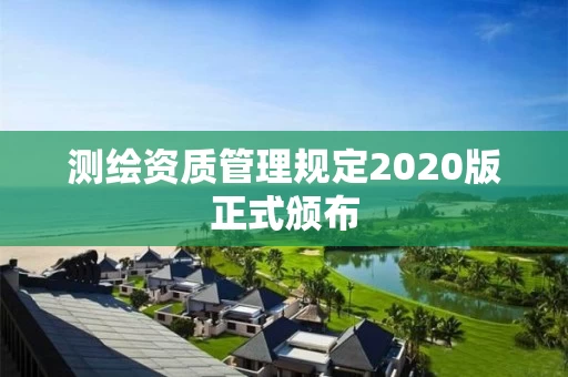 测绘资质管理规定2020版正式颁布