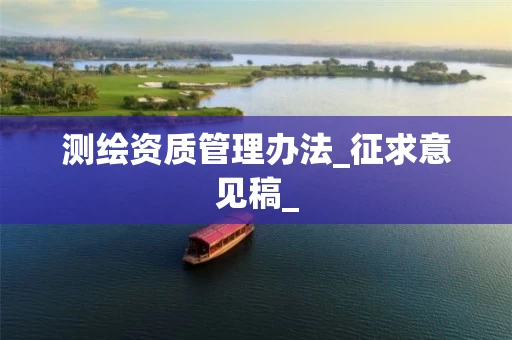 测绘资质管理办法_征求意见稿_