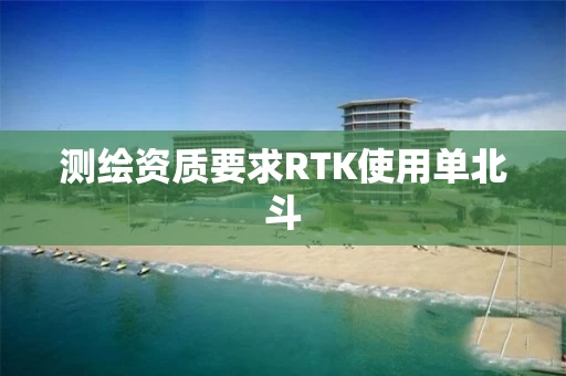 测绘资质要求RTK使用单北斗