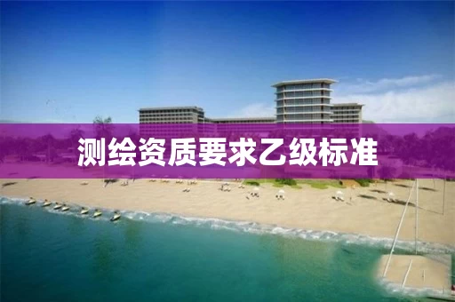测绘资质要求乙级标准