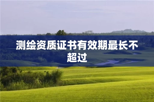 证书有效期最长不超过