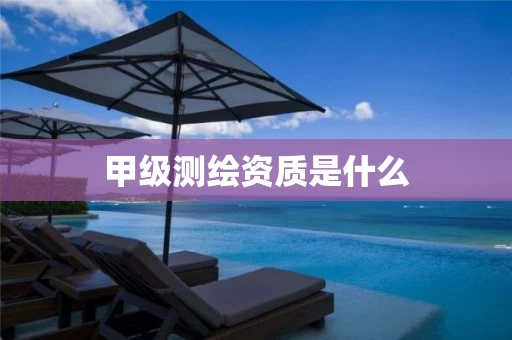 甲级测绘资质是什么