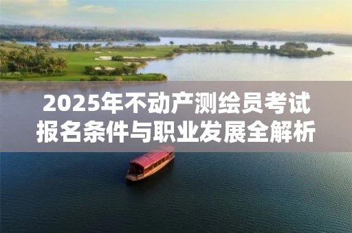 2025年不动产测绘员考试报名条件与职业发展全解析