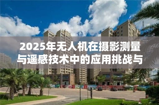 2025年无人机在摄影测量与遥感技术中的应用挑战与数据处理方法
