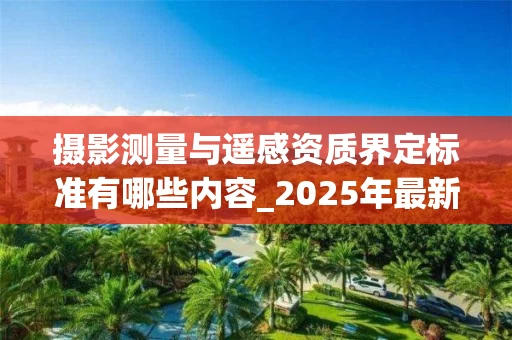 摄影测量与遥感资质界定标准有哪些内容_2025年最新解读