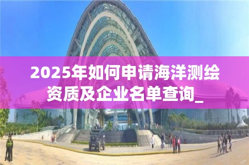 2025年如何申请海洋及企业名单查询_