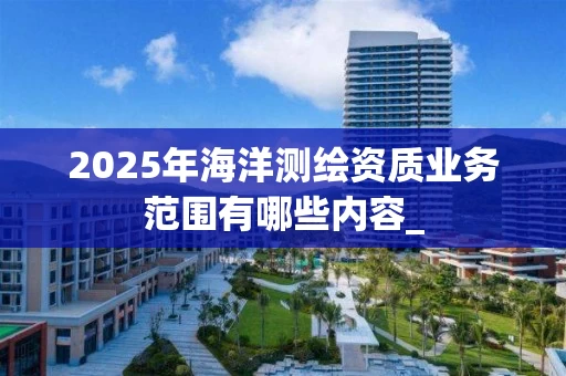 2025年海洋业务范围有哪些内容_