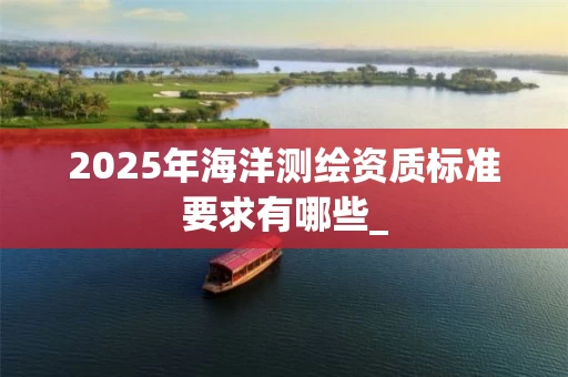 2025年海洋标准要求有哪些_