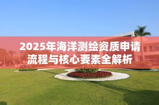 2025年海洋申请流程与核心要素全解析