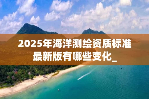 2025年海洋标准最新版有哪些变化_