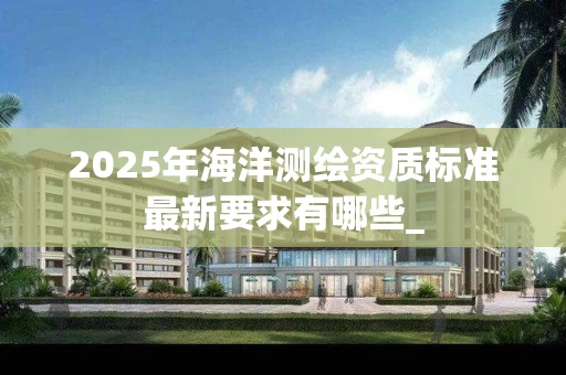 2025年海洋标准最新要求有哪些_