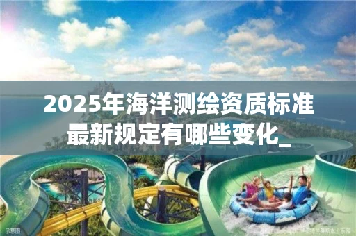 2025年海洋标准最新规定有哪些变化_