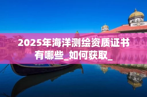 2025年海洋证书有哪些_如何获取_