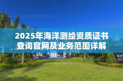 2025年海洋证书查询官网及业务范围详解