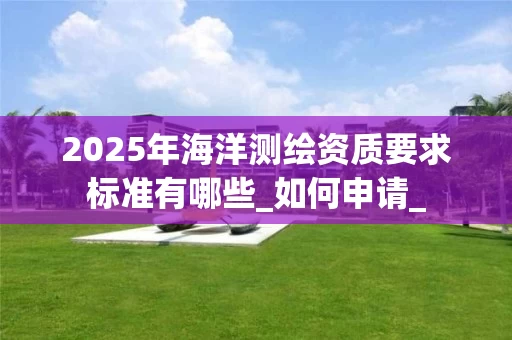 2025年海洋要求标准有哪些_如何申请_