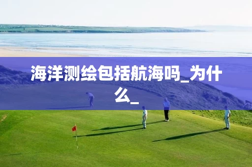 海洋测绘包括航海吗_为什么_