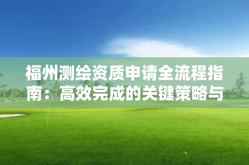 福州申请全流程指南：高效完成的关键策略与专家建议