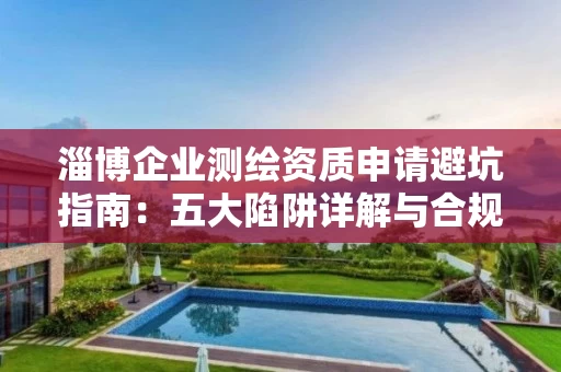 淄博企业申请避坑指南：五大陷阱详解与合规申报策略