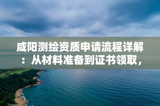 咸阳申请流程详解：从材料准备到证书领取，资质参谋专家教你避坑拿证