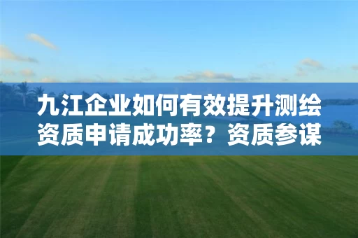九江企业如何有效提升申请成功率？资质参谋揭秘全流程优化策略