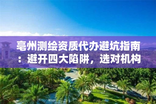 亳州代办避坑指南:避开四大陷阱,选对机构一次拿证