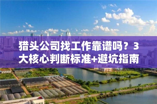 猎头公司找工作靠谱吗？3大核心判断标准+避坑指南