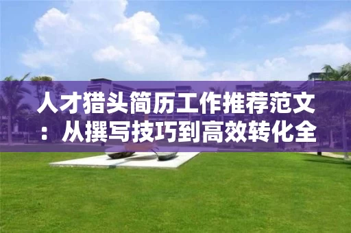 人才猎头简历工作推荐范文：从撰写技巧到高效转化全攻略