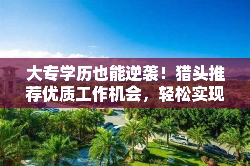 大专学历也能逆袭！猎头推荐优质工作机会，轻松实现薪资翻倍