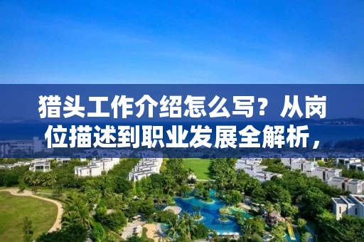 猎头工作介绍怎么写？从岗位描述到职业发展全解析，助你高效招人留人