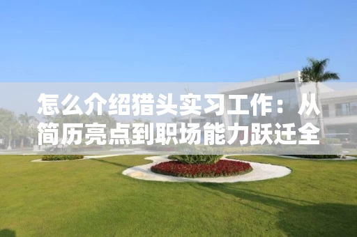 怎么介绍猎头实习工作：从简历亮点到职场能力跃迁全攻略