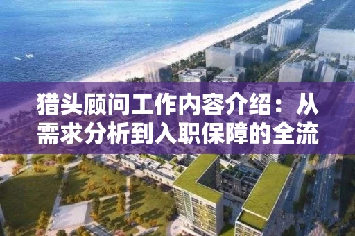 猎头顾问工作内容介绍：从需求分析到入职保障的全流程解析