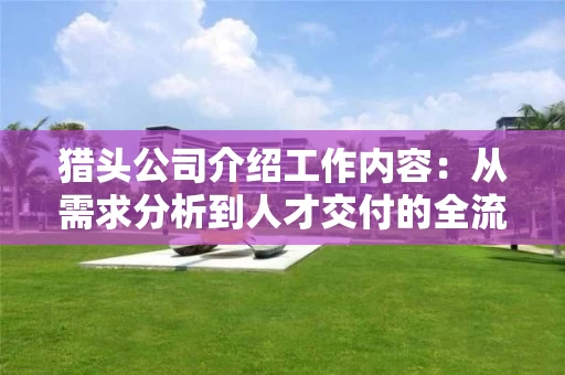 猎头公司介绍工作内容：从需求分析到人才交付的全流程详解