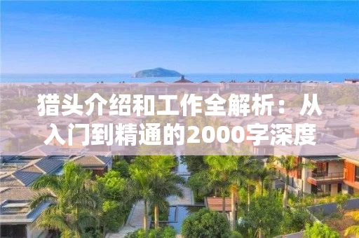 猎头介绍和工作全解析：从入门到精通的2000字深度指南