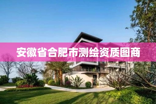 安徽省合肥市测绘资质图商 安徽省合肥市测绘资质图商
