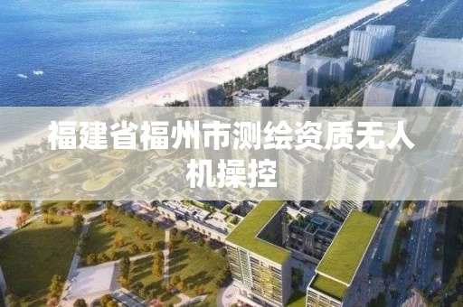 福建省福州市测绘资质无人机操控 福建省福州市测绘资质无人机操控