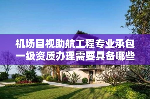 机场目视助航工程专业承包一级资质办理需要具备哪些条件？