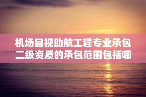 机场目视助航工程专业承包二级资质的承包范围包括哪些内容